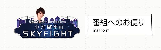 ドローンネット presents 小池徹平のSKY FIGHT 番組へのお便り